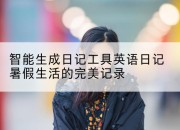 智能生成日记工具英语日记暑假生活的完美记录