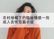 农村绿帽下的隐秘情感一则成人言情短篇小说