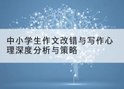 中小学生作文改错与写作心理深度分析与策略