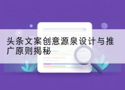 头条文案创意源泉设计与推广原则揭秘
