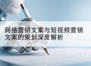 网络营销文案与短视频营销文案的策划深度解析