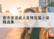 都市夜语成人言情短篇小说精选集