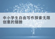 中小学生自由写作探索无限创意的翅膀