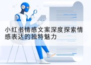 小红书情感文案深度探索情感表达的独特魅力