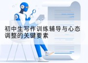 初中生写作训练辅导与心态调整的关键要素