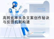 高转化率头条文案创作秘诀与反馈机制构建