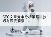 SEO文章竞争分析策略、技巧与深度洞察