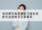 如何撰写高质量实习报告深度专业指南与注意事项