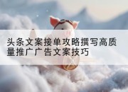 头条文案接单攻略撰写高质量推广广告文案技巧