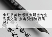 小红书美妆爆款大解密专业品质之选-点击引爆流行风潮!