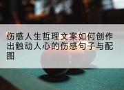 伤感人生哲理文案如何创作出触动人心的伤感句子与配图