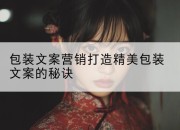 包装文案营销打造精美包装文案的秘诀