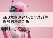 SEO文章测评标准与对品牌影响的深度剖析