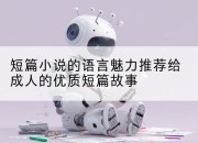 短篇小说的语言魅力推荐给成人的优质短篇故事