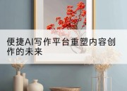 便捷AI写作平台重塑内容创作的未来