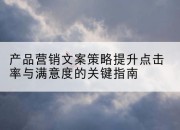 产品营销文案策略提升点击率与满意度的关键指南