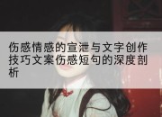 伤感情感的宣泄与文字创作技巧文案伤感短句的深度剖析