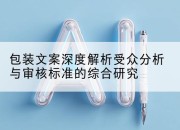 包装文案深度解析受众分析与审核标准的综合研究