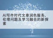 AI写作时代文章润色服务、伦理问题及学习融合的新探索