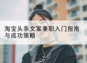 淘宝头条文案兼职入门指南与成功策略