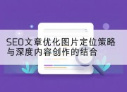 SEO文章优化图片定位策略与深度内容创作的结合