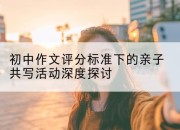 初中作文评分标准下的亲子共写活动深度探讨