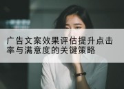 广告文案效果评估提升点击率与满意度的关键策略