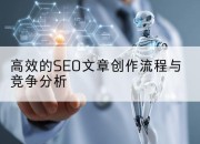高效的SEO文章创作流程与竞争分析