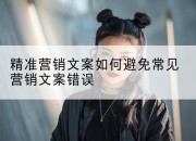 精准营销文案如何避免常见营销文案错误