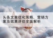 头条文案优化策略、营销方案及效果评估全面解析