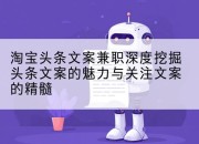 淘宝头条文案兼职深度挖掘头条文案的魅力与关注文案的精髓