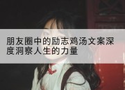 朋友圈中的励志鸡汤文案深度洞察人生的力量