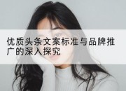 优质头条文案标准与品牌推广的深入探究