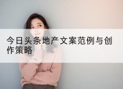 今日头条地产文案范例与创作策略