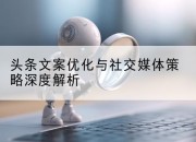 头条文案优化与社交媒体策略深度解析