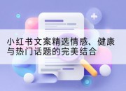 小红书文案精选情感、健康与热门话题的完美结合