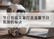 节日祝福文案打造温馨节日氛围的秘诀