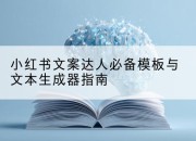 小红书文案达人必备模板与文本生成器指南