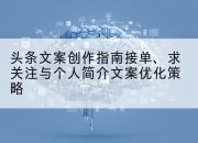 头条文案创作指南接单、求关注与个人简介文案优化策略