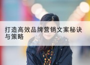 打造高效品牌营销文案秘诀与策略