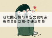 朋友圈心情与早安文案打造高质量朋友圈-传递正能量
