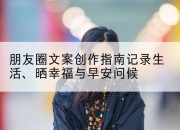 朋友圈文案创作指南记录生活、晒幸福与早安问候