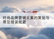 时尚品牌营销文案的策划与常见错误规避