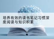 培养有效的读书笔记习惯深度阅读与知识积累