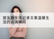 朋友圈生活记录文案温暖生活的点滴瞬间