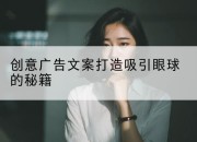 创意广告文案打造吸引眼球的秘籍