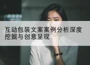 互动包装文案案例分析深度挖掘与创意呈现