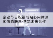 企业节日祝福与贴心问候深化情感联系-共筑未来合作