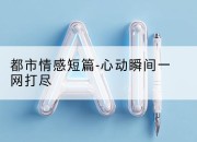 都市情感短篇-心动瞬间一网打尽