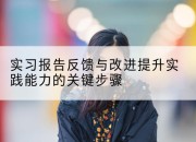 实习报告反馈与改进提升实践能力的关键步骤